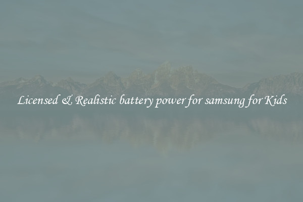 Licensed & Realistic battery power for samsung for Kids