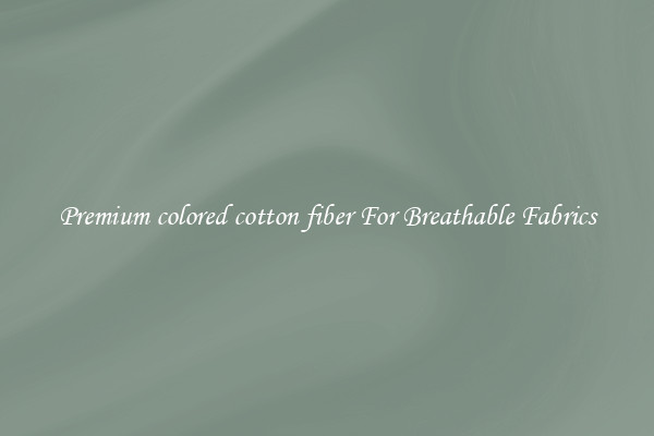 Premium colored cotton fiber For Breathable Fabrics