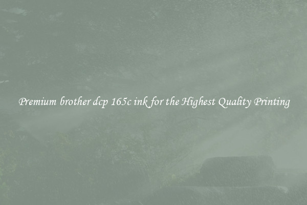 Premium brother dcp 165c ink for the Highest Quality Printing