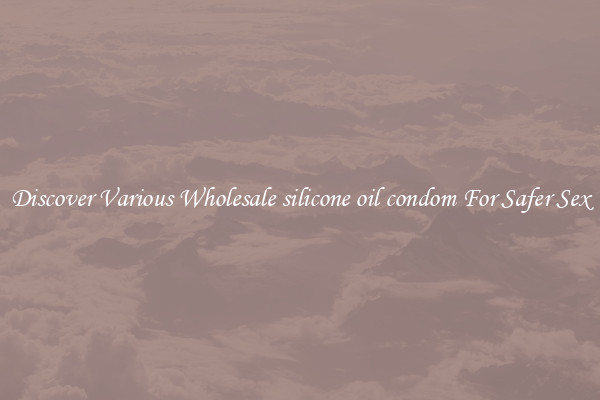 Discover Various Wholesale silicone oil condom For Safer Sex