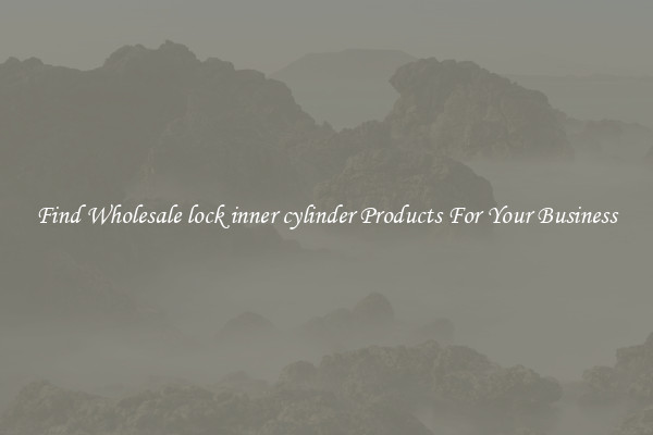 Find Wholesale lock inner cylinder Products For Your Business