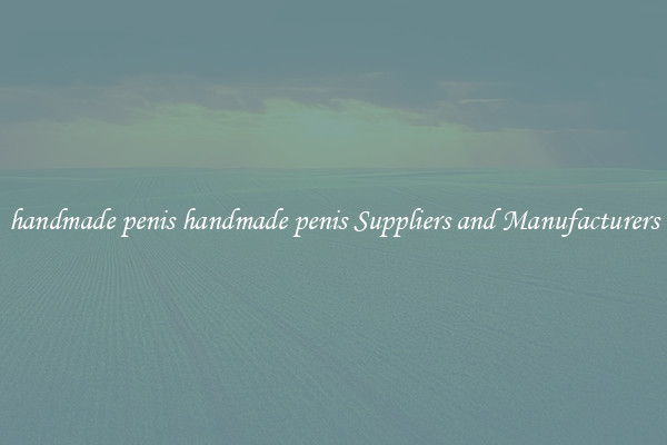 handmade penis handmade penis Suppliers and Manufacturers