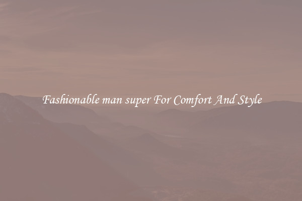 Fashionable man super For Comfort And Style