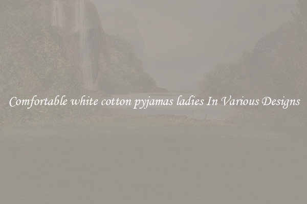 Comfortable white cotton pyjamas ladies In Various Designs