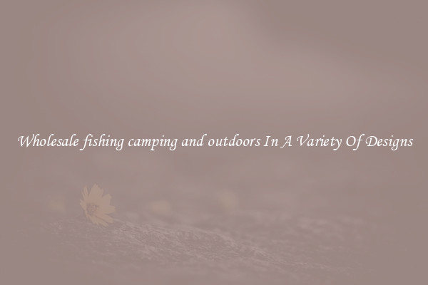 Wholesale fishing camping and outdoors In A Variety Of Designs