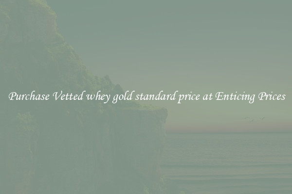 Purchase Vetted whey gold standard price at Enticing Prices