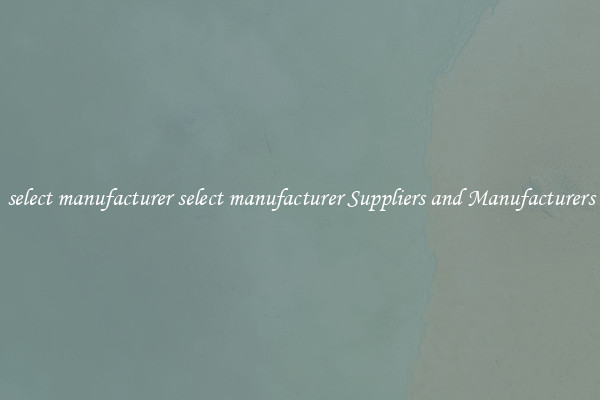 select manufacturer select manufacturer Suppliers and Manufacturers