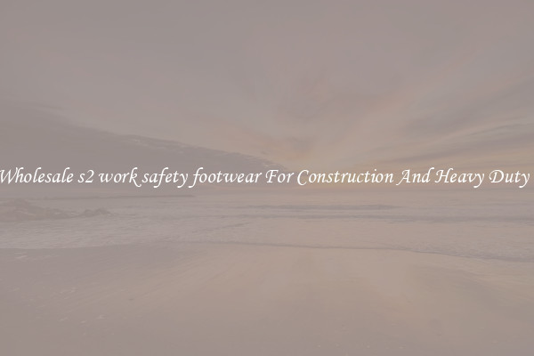 Buy Wholesale s2 work safety footwear For Construction And Heavy Duty Work