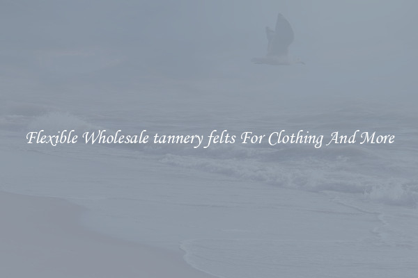 Flexible Wholesale tannery felts For Clothing And More