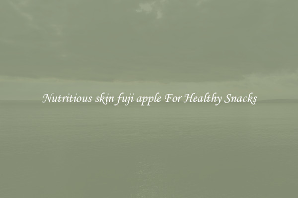 Nutritious skin fuji apple For Healthy Snacks