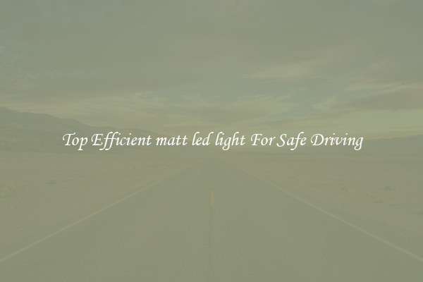 Top Efficient matt led light For Safe Driving