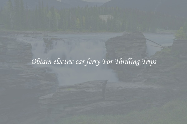 Obtain electric car ferry For Thrilling Trips