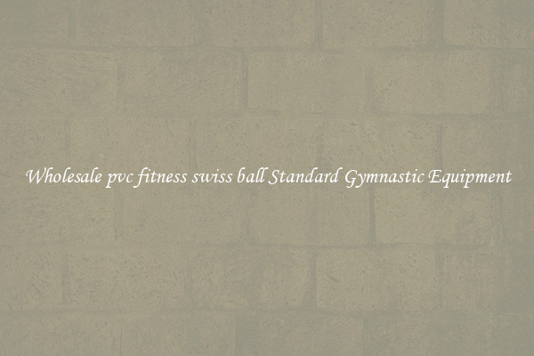 Wholesale pvc fitness swiss ball Standard Gymnastic Equipment