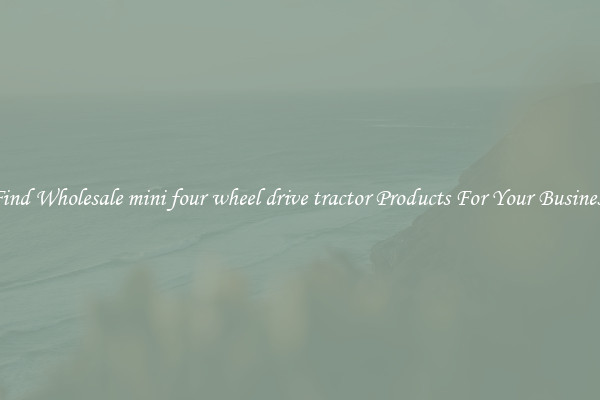 Find Wholesale mini four wheel drive tractor Products For Your Business