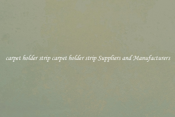 carpet holder strip carpet holder strip Suppliers and Manufacturers