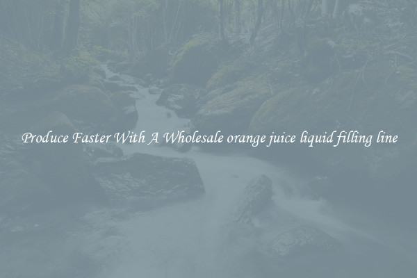 Produce Faster With A Wholesale orange juice liquid filling line