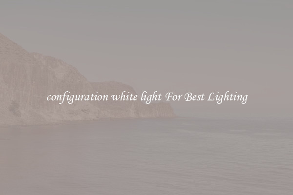 configuration white light For Best Lighting