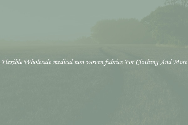 Flexible Wholesale medical non woven fabrics For Clothing And More