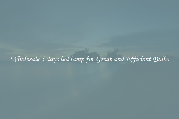 Wholesale 5 days led lamp for Great and Efficient Bulbs