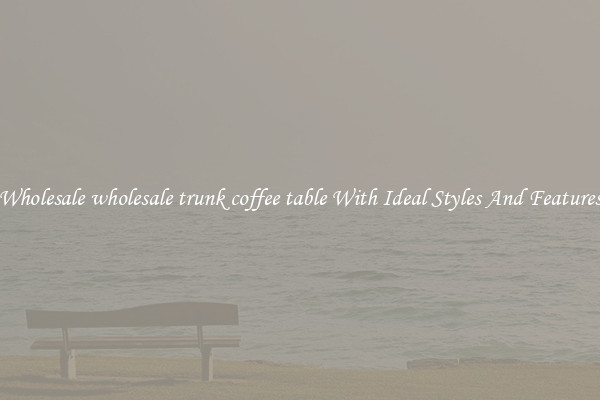 Wholesale wholesale trunk coffee table With Ideal Styles And Features