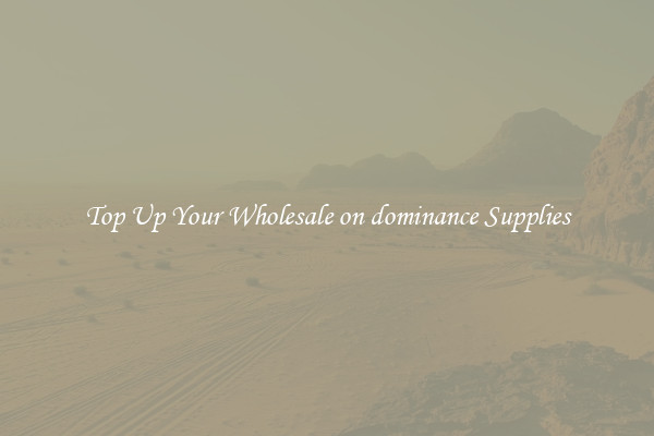 Top Up Your Wholesale on dominance Supplies