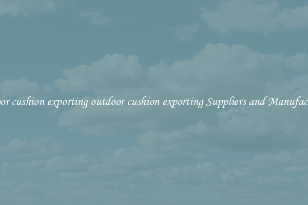 outdoor cushion exporting outdoor cushion exporting Suppliers and Manufacturers