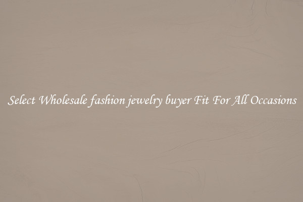 Select Wholesale fashion jewelry buyer Fit For All Occasions