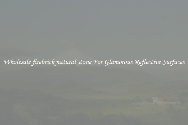 Wholesale firebrick natural stone For Glamorous Reflective Surfaces