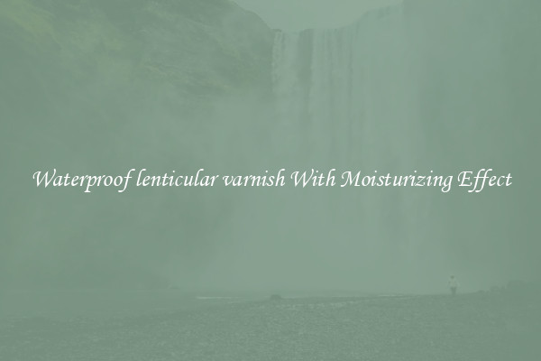 Waterproof lenticular varnish With Moisturizing Effect