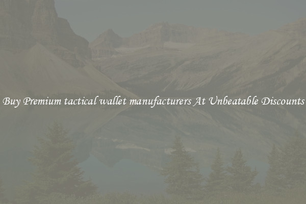 Buy Premium tactical wallet manufacturers At Unbeatable Discounts