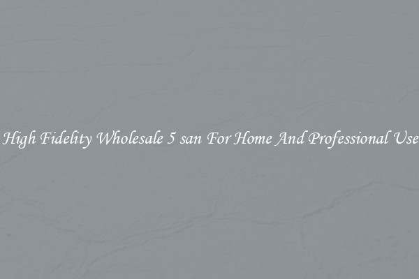 High Fidelity Wholesale 5 san For Home And Professional Use
