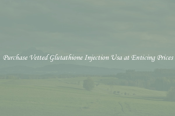 Purchase Vetted Glutathione Injection Usa at Enticing Prices