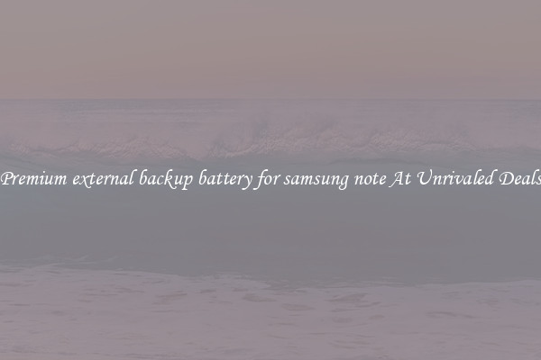 Premium external backup battery for samsung note At Unrivaled Deals