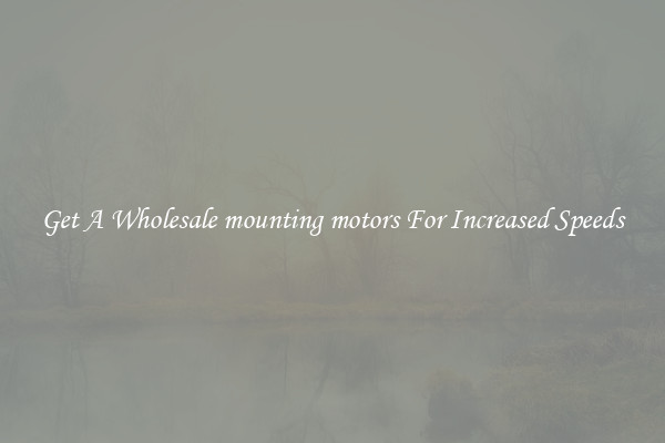 Get A Wholesale mounting motors For Increased Speeds