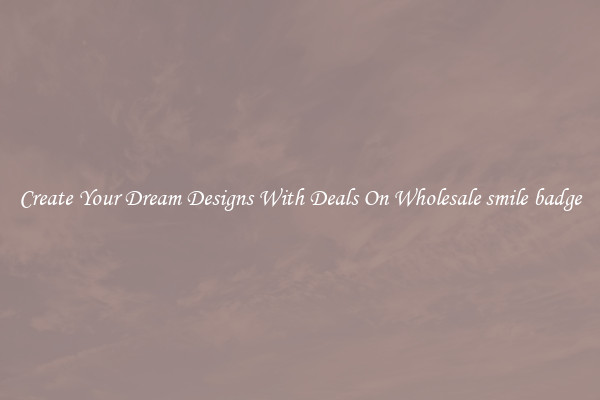 Create Your Dream Designs With Deals On Wholesale smile badge