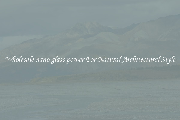 Wholesale nano glass power For Natural Architectural Style