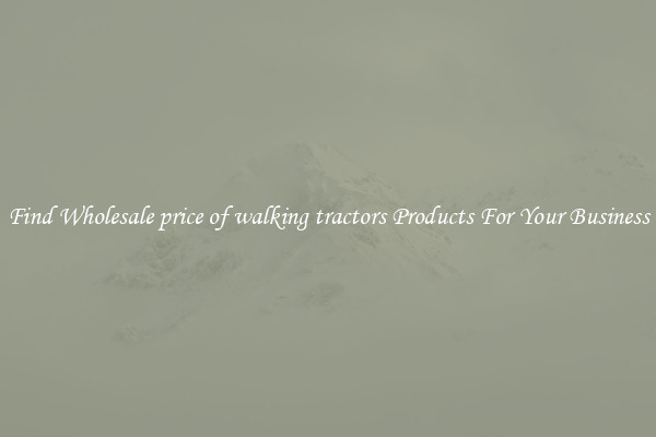 Find Wholesale price of walking tractors Products For Your Business