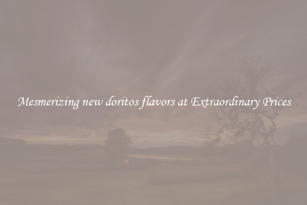 Mesmerizing new doritos flavors at Extraordinary Prices