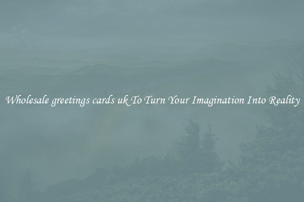 Wholesale greetings cards uk To Turn Your Imagination Into Reality