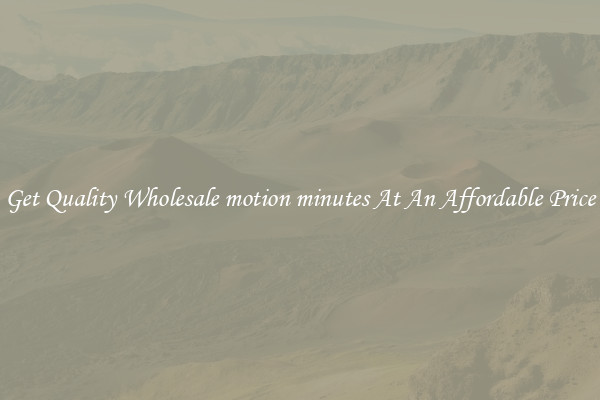 Get Quality Wholesale motion minutes At An Affordable Price