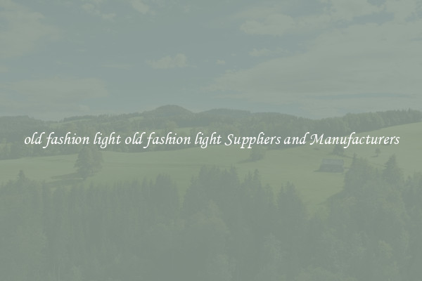 old fashion light old fashion light Suppliers and Manufacturers